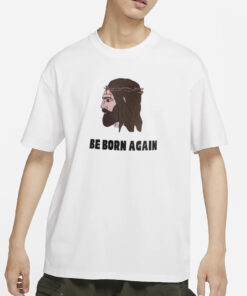 Jesus Be Born Again The World Says You’re Born This Way T-Shirt1