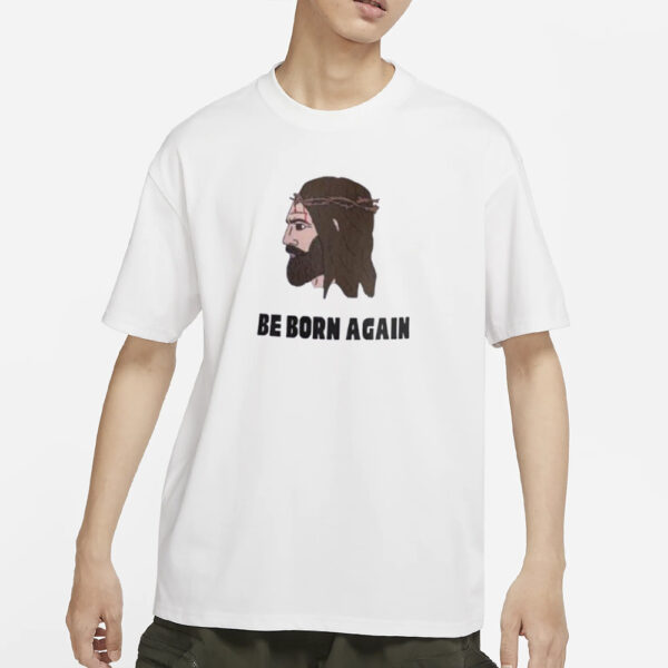 Jesus Be Born Again The World Says You’re Born This Way T-Shirt1