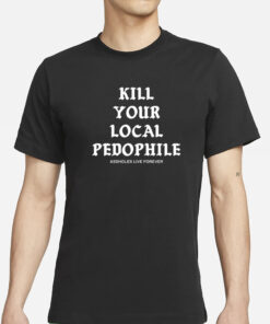 Kill Your Local Paedophile Assholes Live Forever T-Shirt