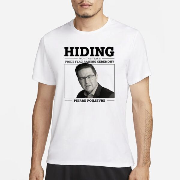 Liberal Party Hiding From This Year's Pride Flag Raising Ceremony Pierre Poilievre T-Shirt3