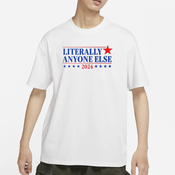 Literally Anyone Else 2024 T-Shirts