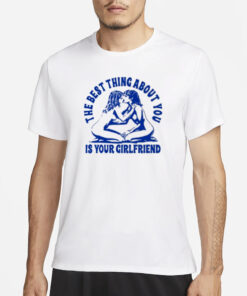 Maison Rapito The Best Thing About You Is Your Girlfriend T-Shirt1