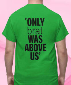 Only Brat Was Above Us T-Shirt2