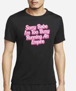 Sorry Baby I'm Too Busy Running An Empire T-Shirt4