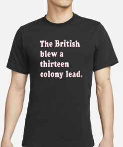 The British Blew A Thirteen Colony Lead T-Shirt