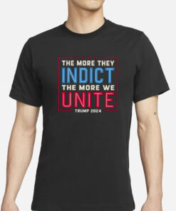 The More They Indict The More We Unite Trump 2024 T-Shirts