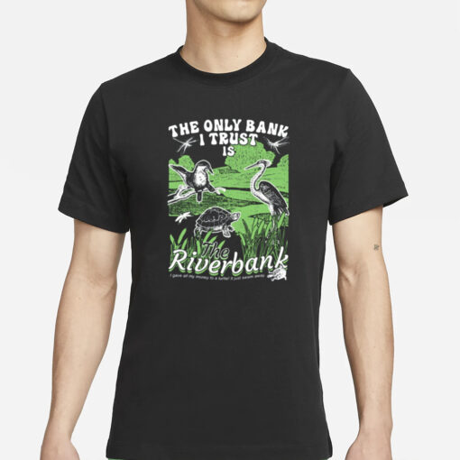 The Only Bank I Trust Is The Riverbank By Arcanebullshit T-Shirt