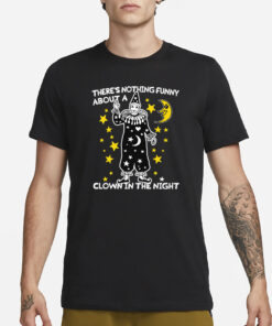 There's Nothing Funny About A Clown In The Night T-Shirt1