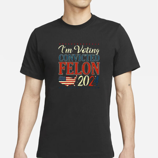 Trump 2024 Convicted Felon I’m Voting Convicted Felon 2024 T-Shirt