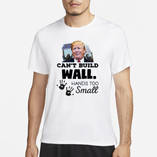 Trump Can’t Build Wall Hands Too Small T-Shirt3