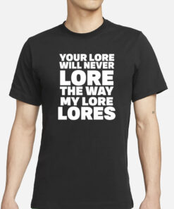 Your Lore Will Never Lore The Way My Lore Lores T-Shirt