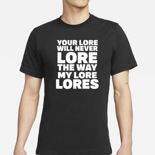 Your Lore Will Never Lore The Way My Lore Lores T-Shirt